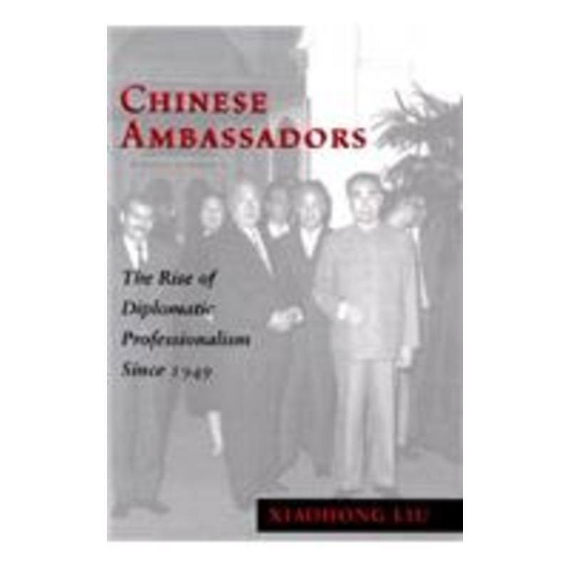 chinese ambassadors: the rise of diplomatic professionalism since 1949