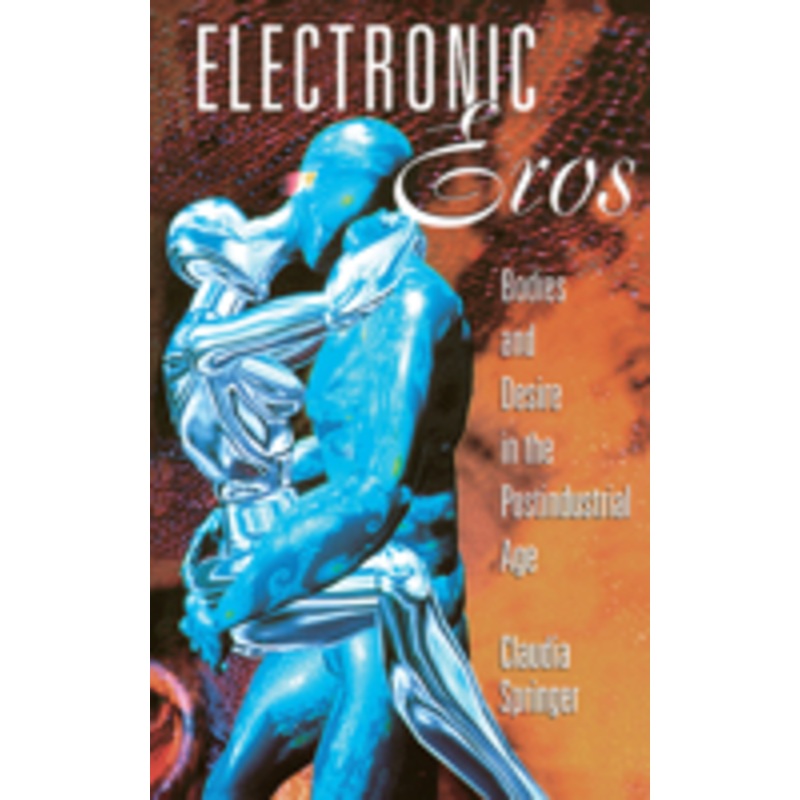 electronic eros: bodies and desire in the postindustrial age