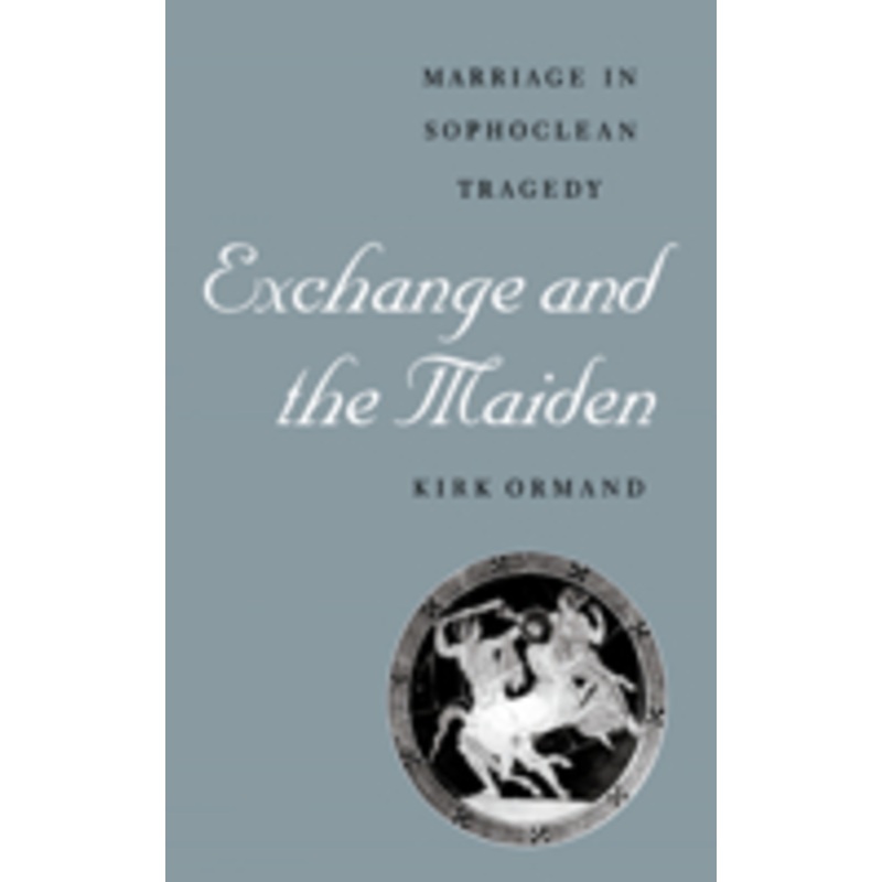 exchange and the maiden: marriage in sophoclean tragedy