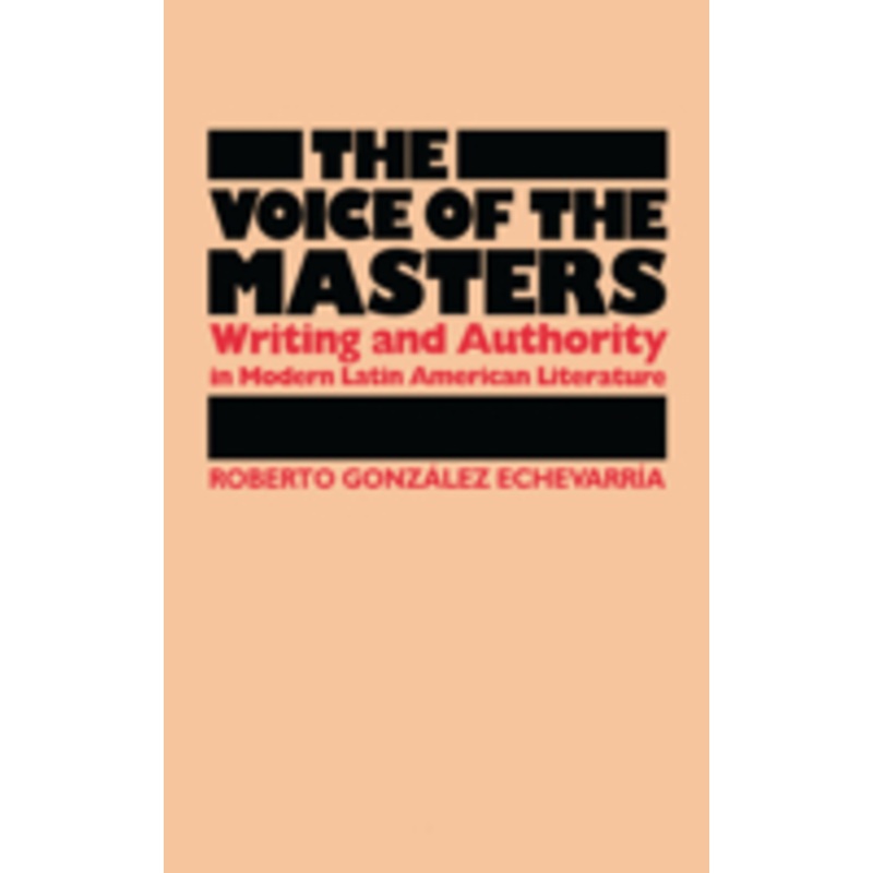 the voice of the masters: writing and authority in modern latin american literature