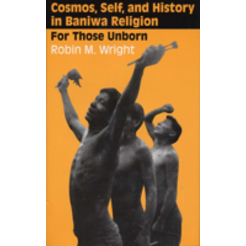 cosmos, self, and history in baniwa religion: for those unborn