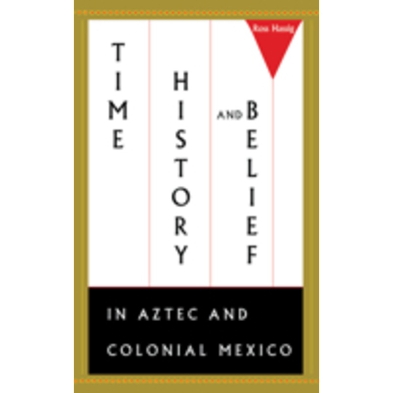 time, history, and belief in aztec and colonial mexico