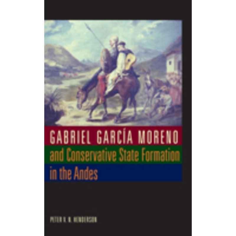 gabriel garca moreno and conservative state formation in the andes
