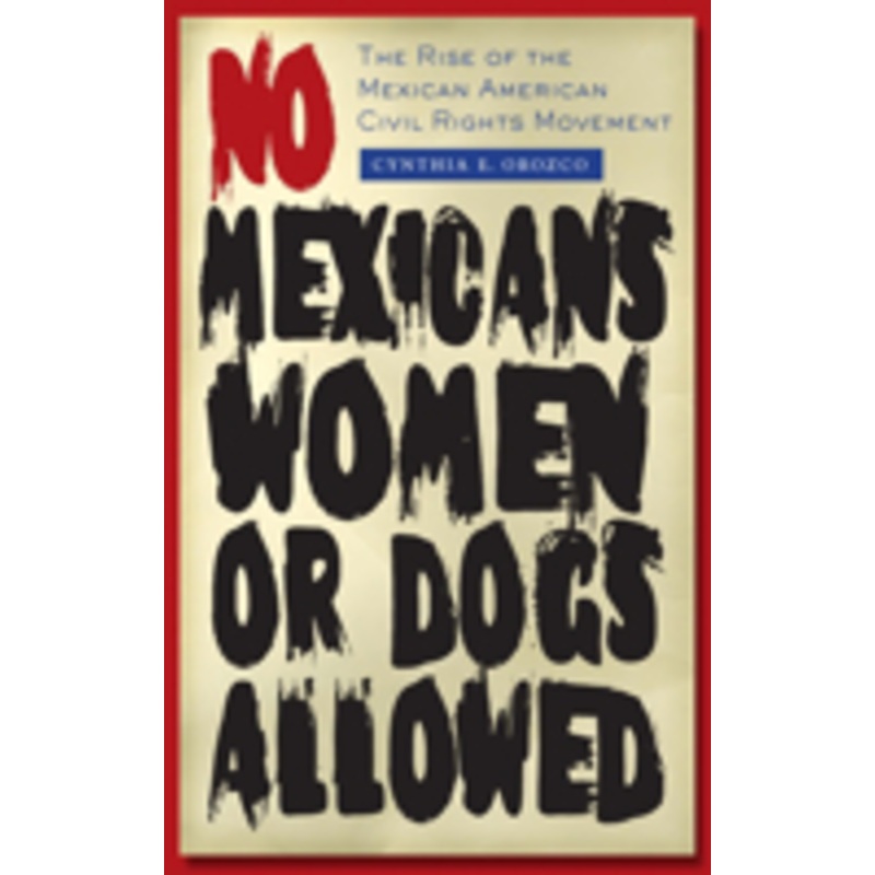 no mexicans, women, or dogs allowed: the rise of the mexican american civil rights movement