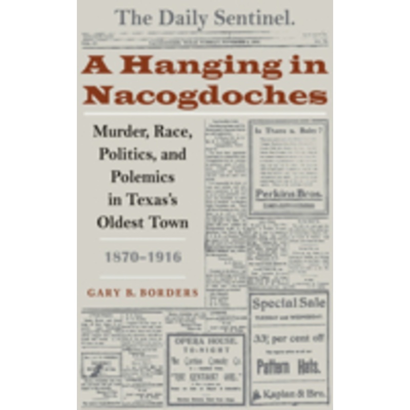 a hanging in nacogdoches: murder, race, politics, and polemics in texas’s oldest town, 1870-1916