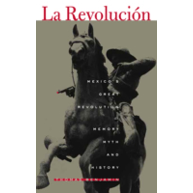 la revolucin: mexico’s great revolution as memory, myth, and history