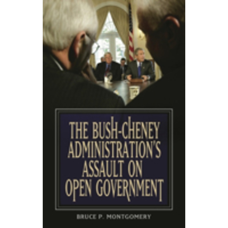 bush-cheney administration’s assault on open government