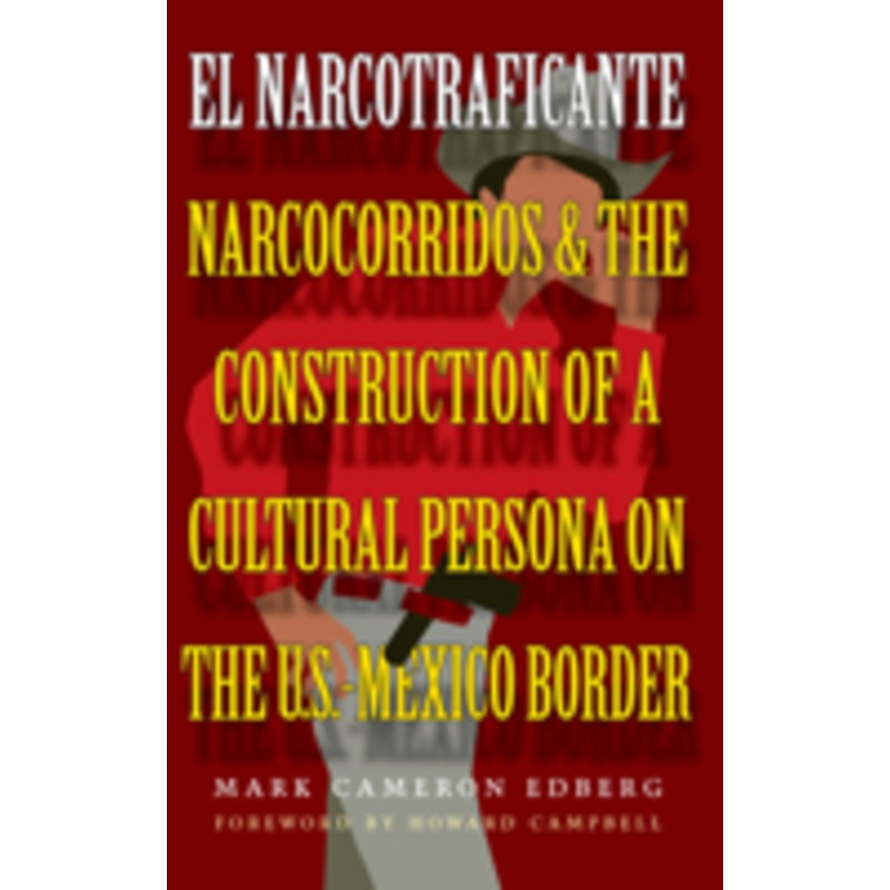 el narcotraficante: narcocorridos and the construction of a cultural persona on the u.s.-mexico border