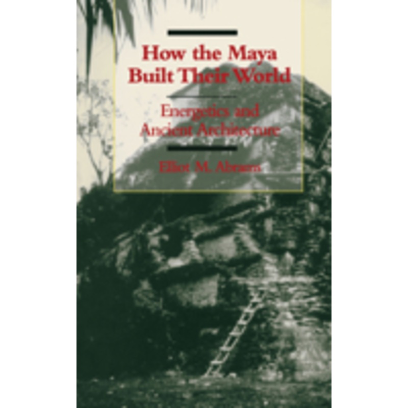 how the maya built their world: energetics and ancient architecture