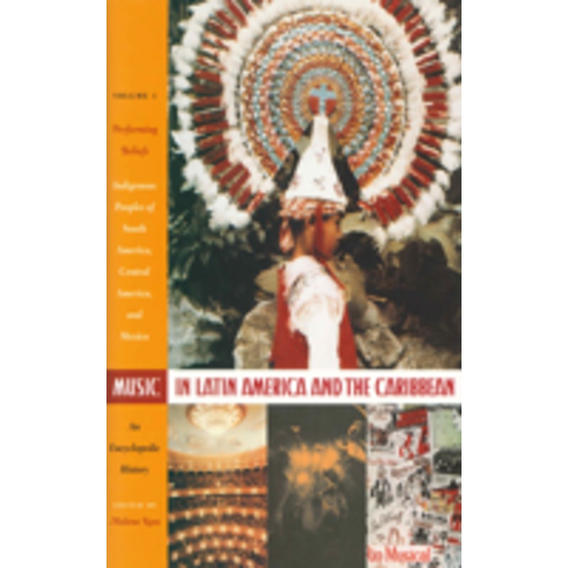 music in latin america and the caribbean: an encyclopedic history: volume 1: performing beliefs: indigenous peoples of south america, central america, and mexico