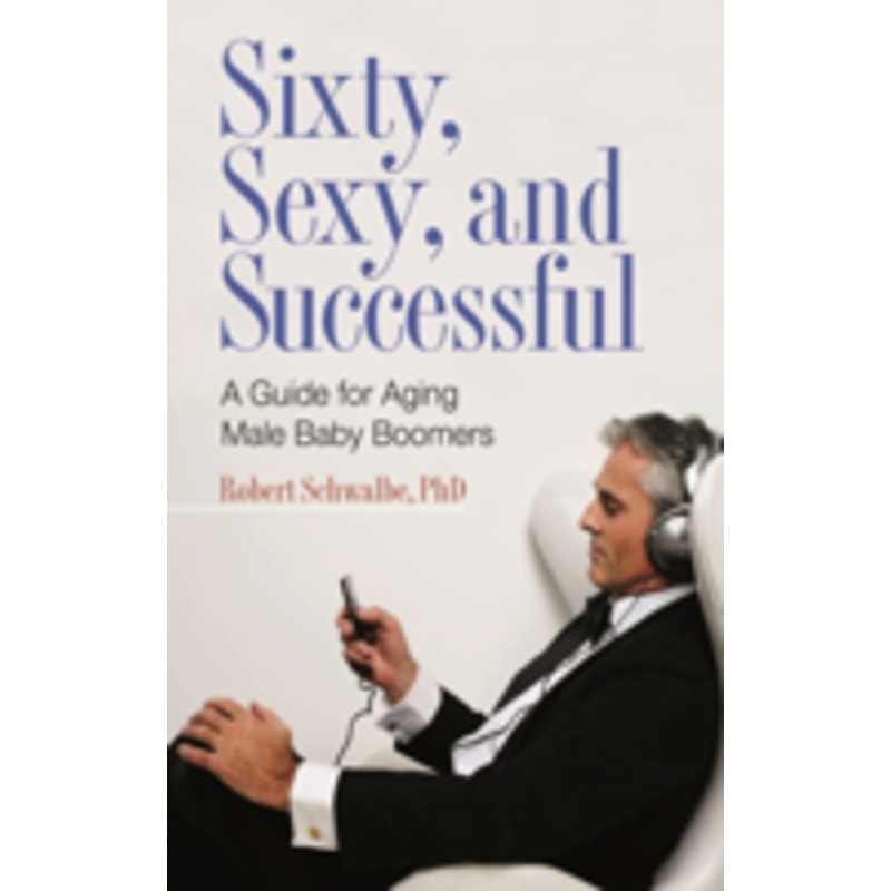 sixty, sexy, and successful: a guide for aging male baby boomers
