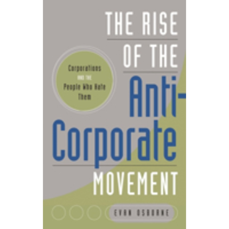 the rise of the anti-corporate movement: corporations and the people who hate them: corporations and the people who hate them