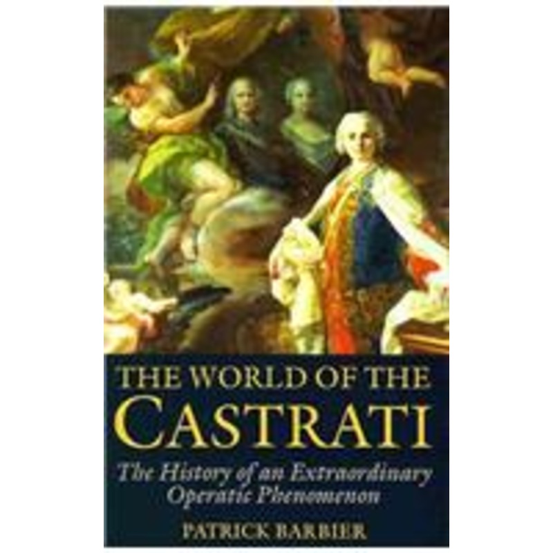 world of the castrati: the history of an extraordinary operatic phenomenon