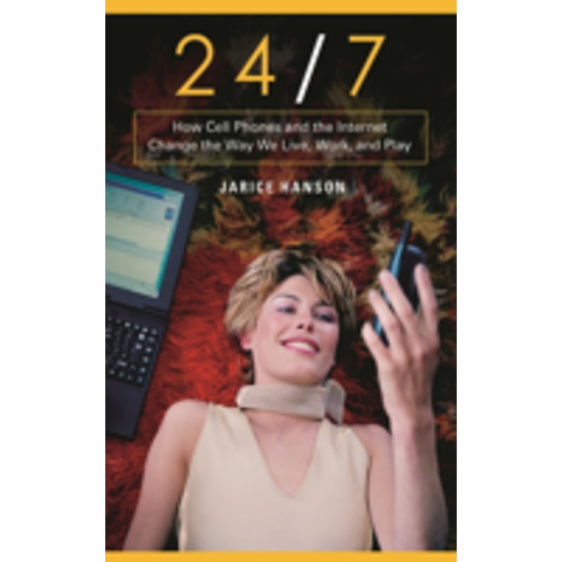 24/7: how cell phones and the internet change the way we live, work, and play