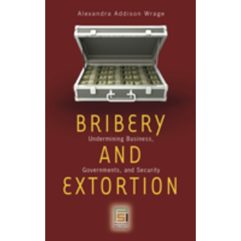 bribery and extortion: undermining business, governments, and security