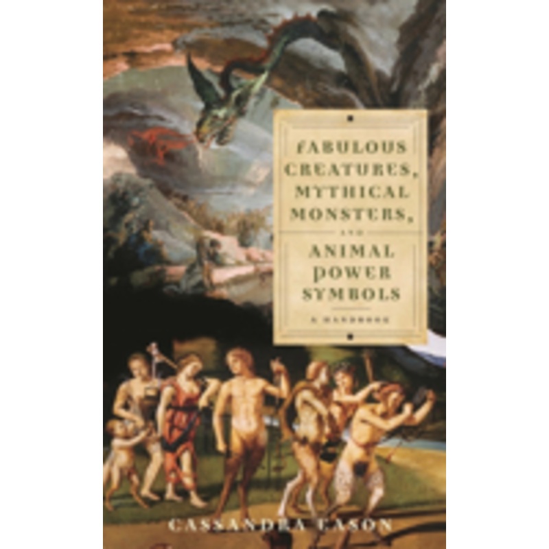 fabulous creatures, mythical monsters, and animal power symbols: a handbook