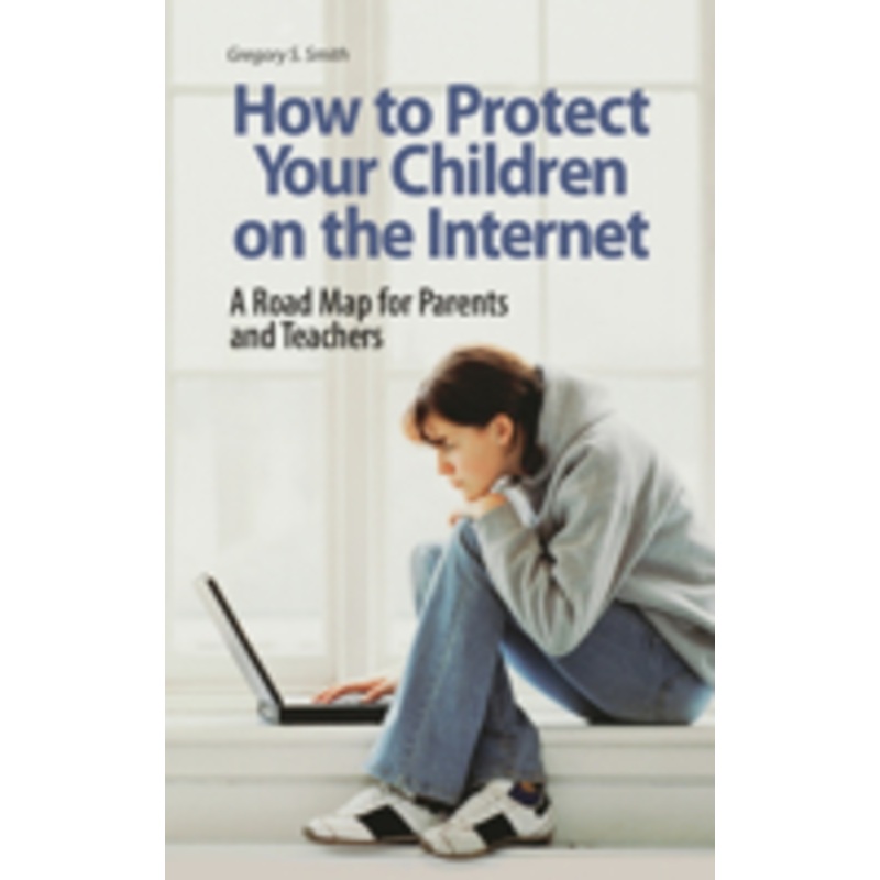 how to protect your children on the internet: a road map for parents and teachers