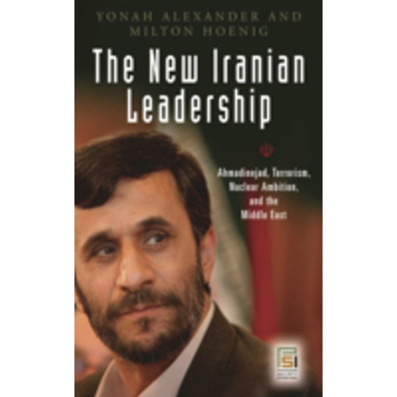 new iranian leadership: ahmadinejad, terrorism, nuclear ambition, and the middle east