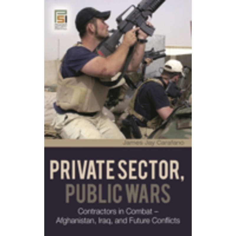 private sector, public wars: contractors in combat – afghanistan, iraq, and future conflicts