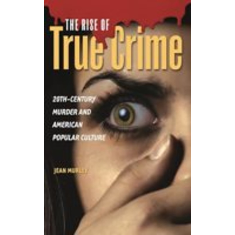 rise of true crime: twentieth century murder and american popular culture