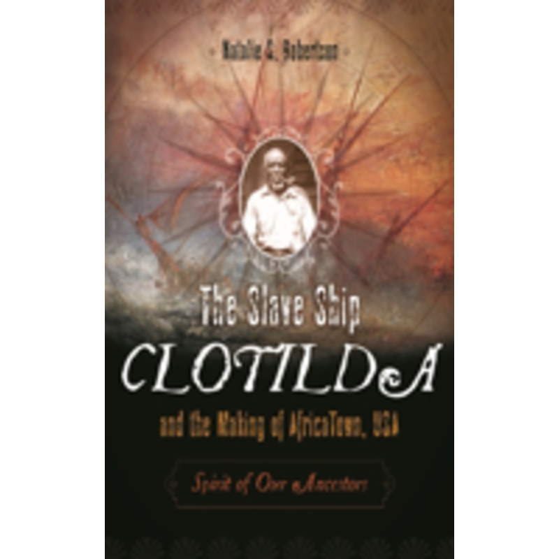 the slave ship clotilda and the making of africatown, usa: spirit of our ancestors