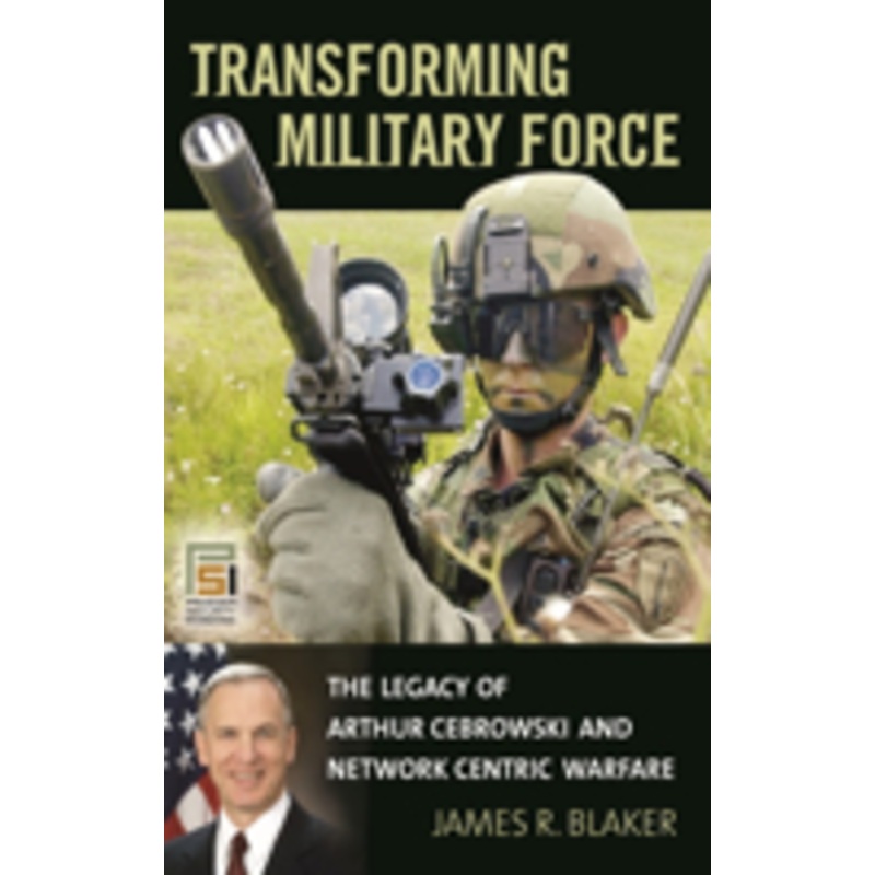 transforming military force: the legacy of arthur cebrowski and network centric warfare