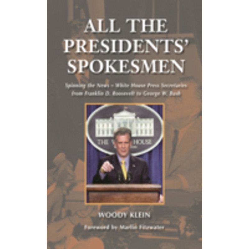 all the presidents’ spokesmen: spinning the news–white house press secretaries from franklin d. roosevelt to george w. bush