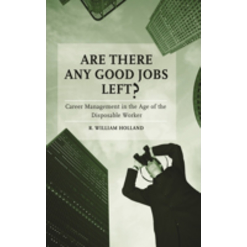are there any good jobs left? career management in the age of the disposable worker: career management in the age of the disposable worker