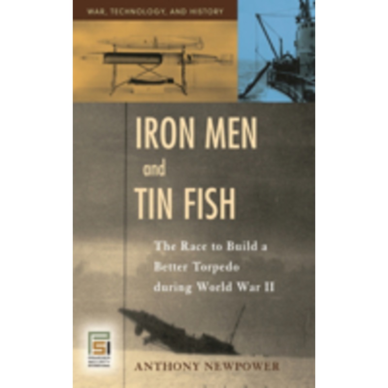 iron men and tin fish: the race to build a better torpedo during world war ii
