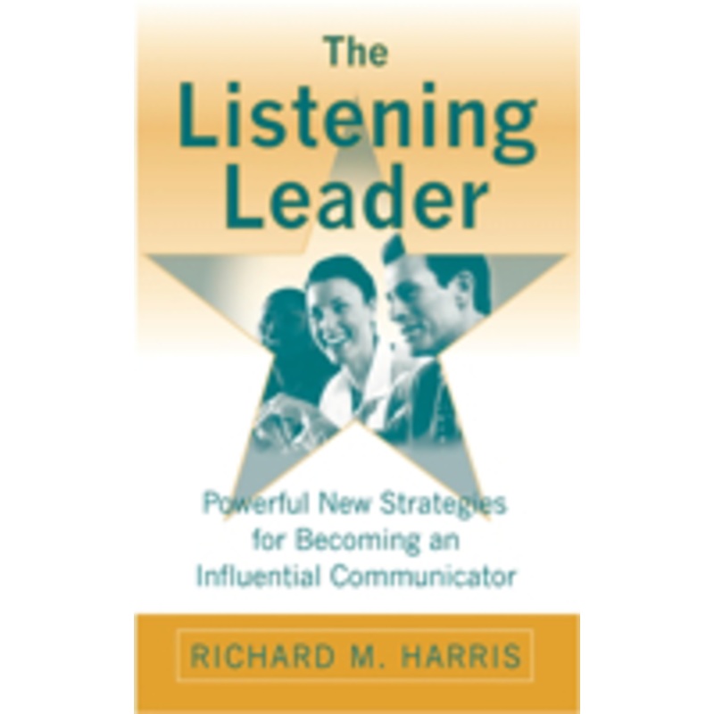 listening leader: powerful new strategies for becoming an influential communicator