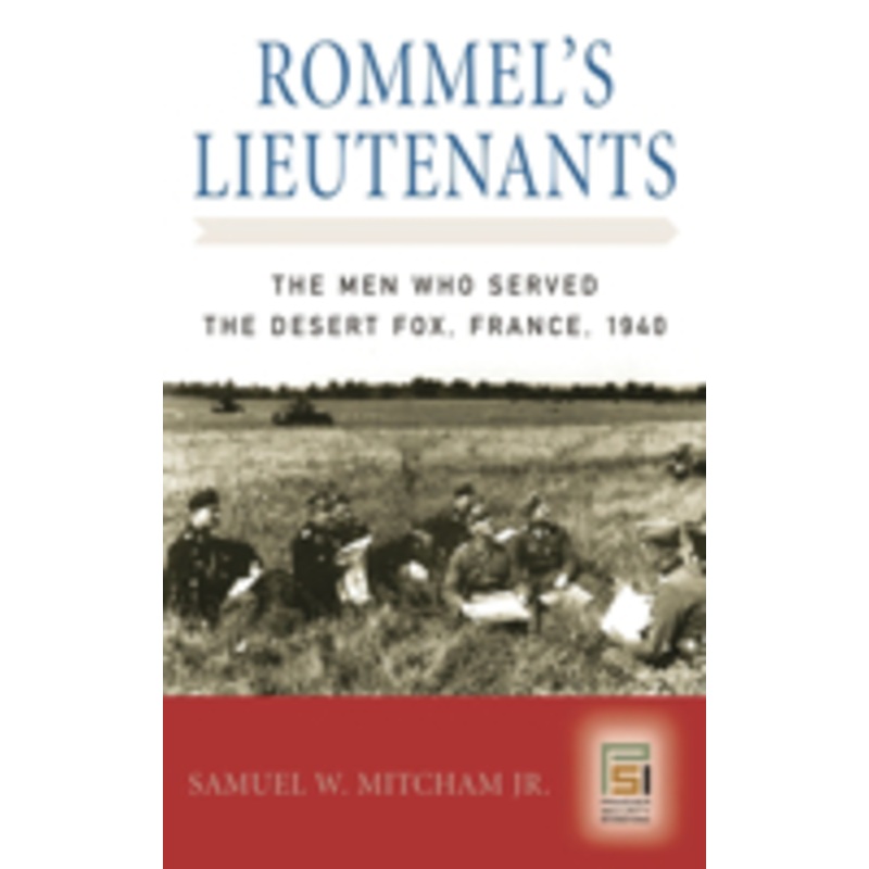 rommel’s lieutenants: the men who served the desert fox, france, 1940