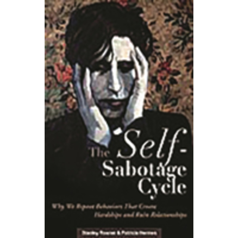self-sabotage cycle: why we repeat behaviors that create hardships and ruin relationships