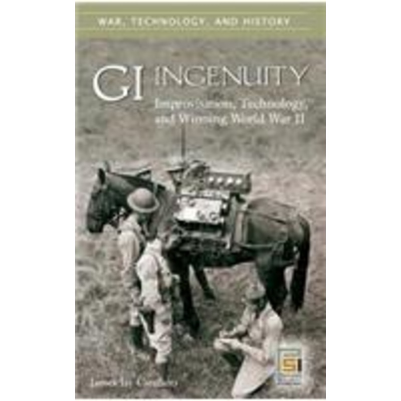 gi ingenuity: improvisation, technology, and winning world war ii