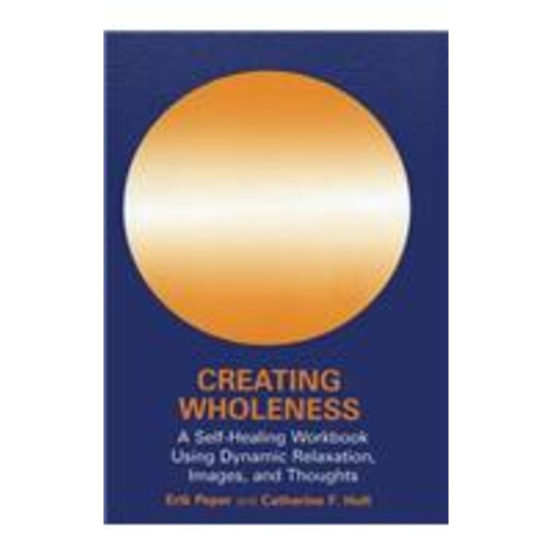 creating wholeness: a self-healing workbook using dynamic relaxation, images, and thoughts