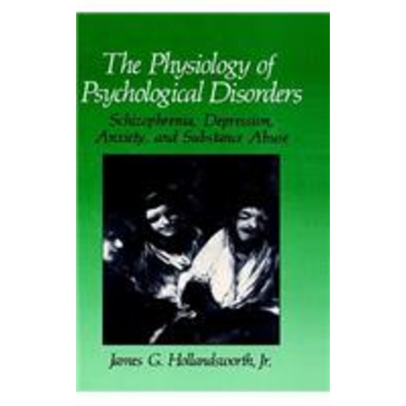 physiology of psychological disorders: schizophrenia, depression, anxiety, and substance abuse
