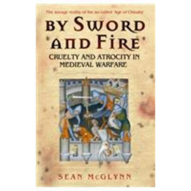 by sword and fire: cruelty and atrocity in medieval warfare