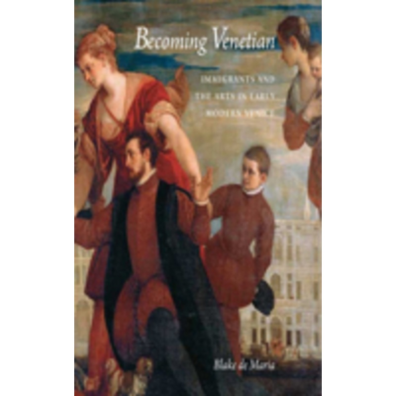 becoming venetian: immigrants and the arts in early modern venice