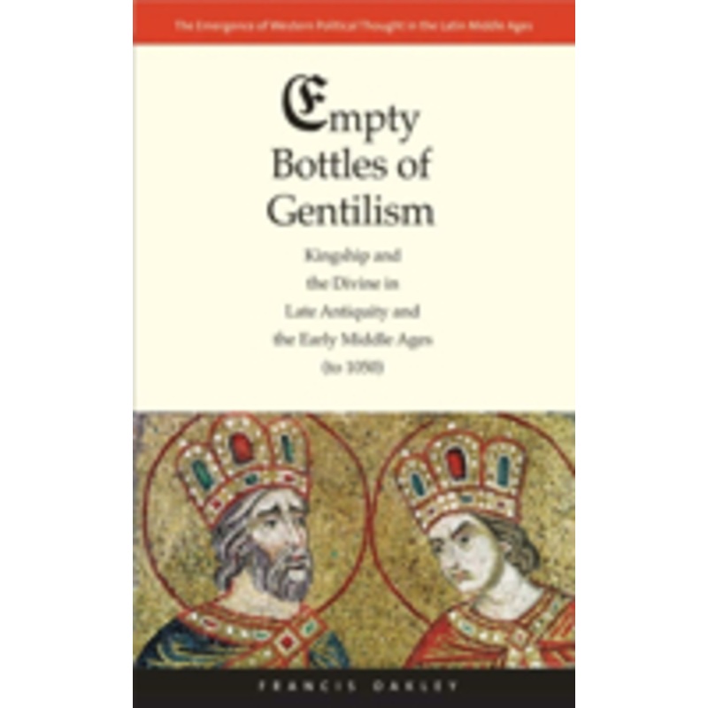 empty bottles of gentilism: kingship and the divine in late antiquity and the early middle ages (to 1050) volume 1