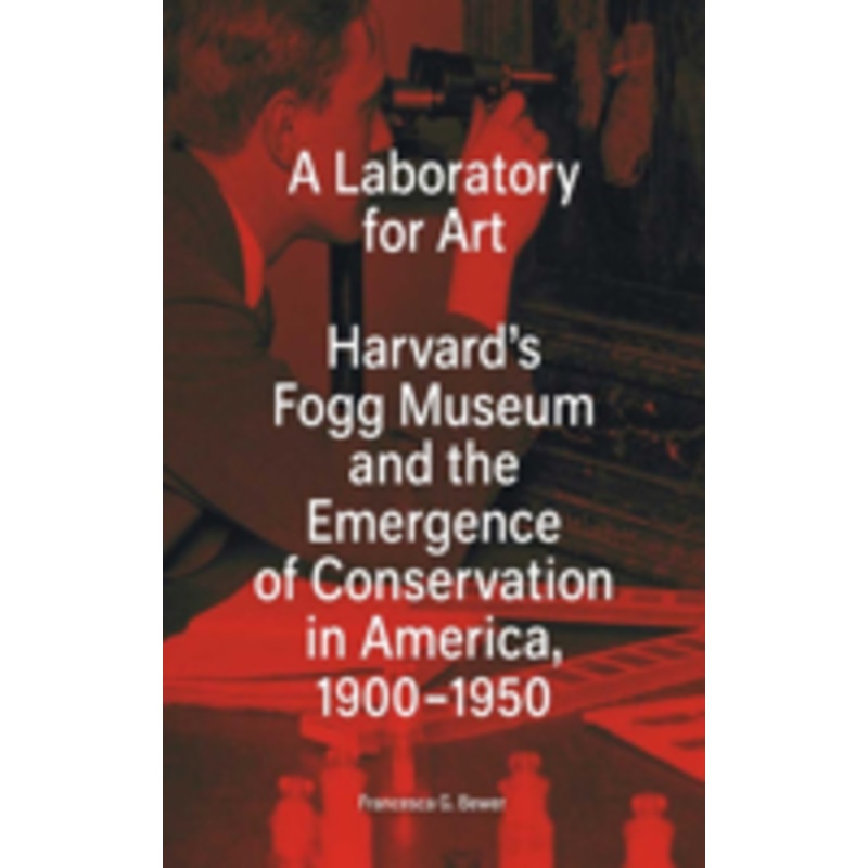 laboratory for art: harvard’s fogg museum and the emergence of conservation in america, 1900-1950