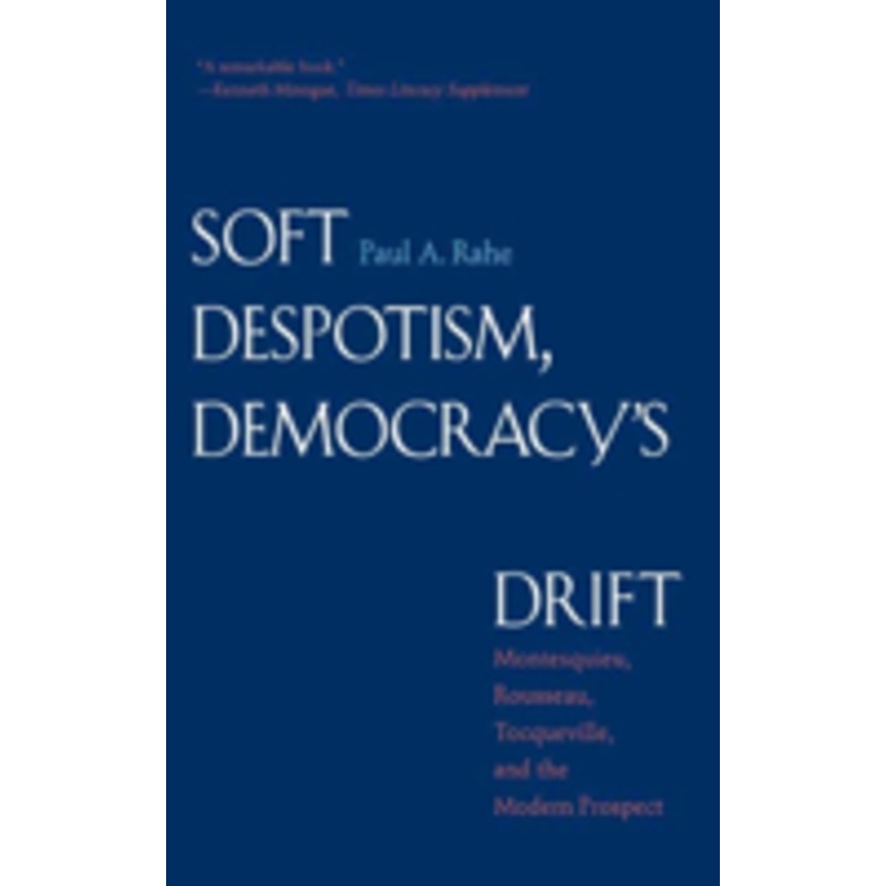 soft despotism, democracy’s drift: montesquieu, rousseau, tocqueville & the modern prospect