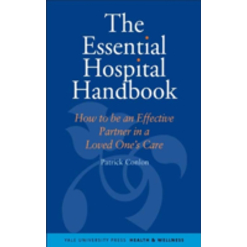 the essential hospital handbook: how to be an effective partner in a loved one’s care