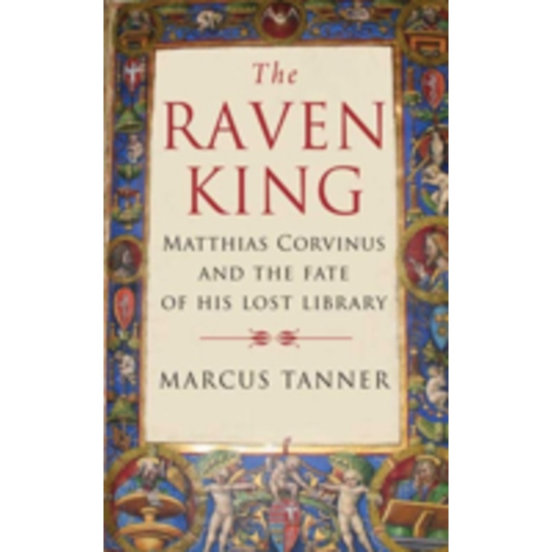 the raven king: matthias corvinus and the fate of his lost library
