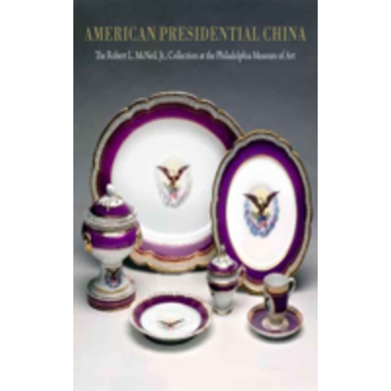 american presidential china: the robert l. mcneil, jr., collection at the philadelphia museum of art