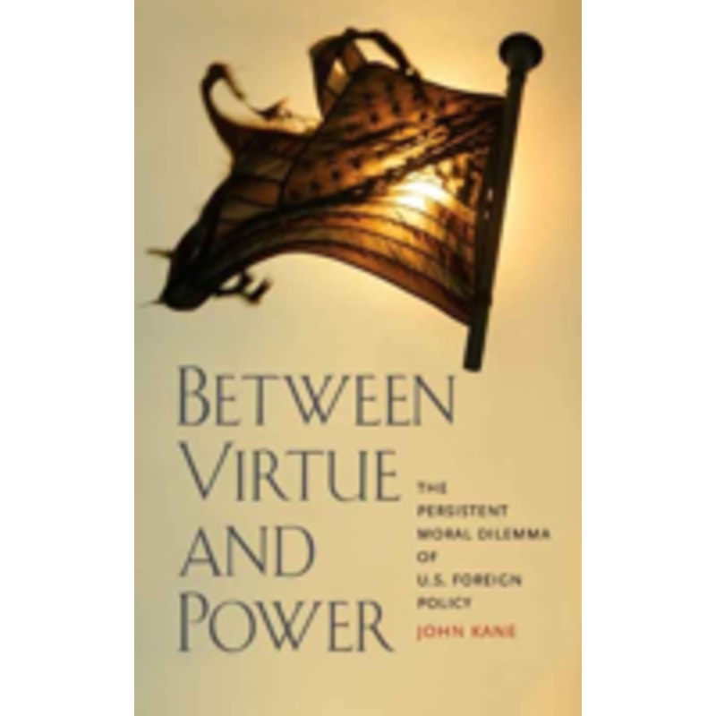 between virtue and power: the persistent moral dilemma of u.s. foreign policy