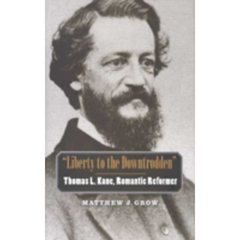liberty to the downtrodden: thomas l. kane, romantic reformer