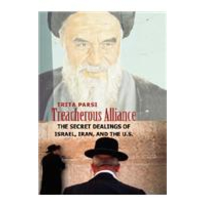 treacherous alliance: the secret dealings of israel, iran, and the u.s.