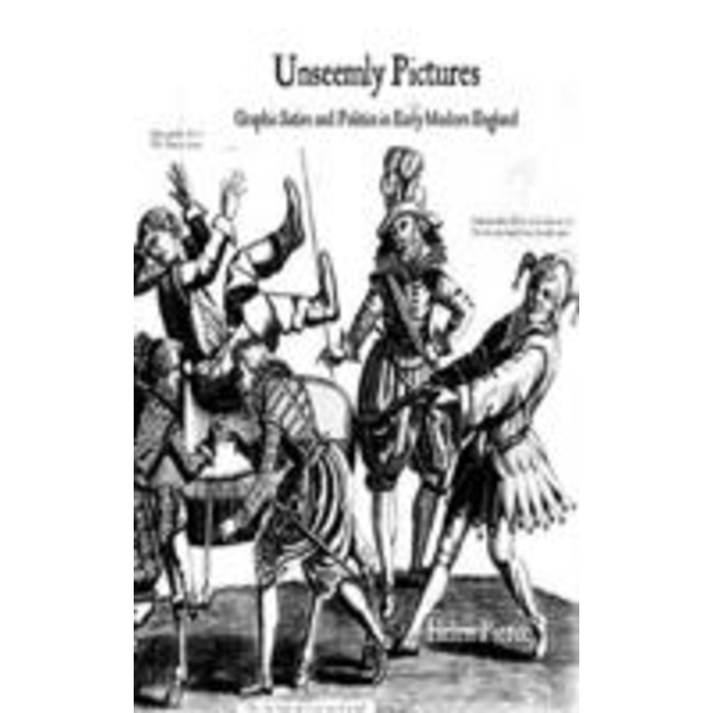 unseemly pictures: graphic satire and politics in early modern england