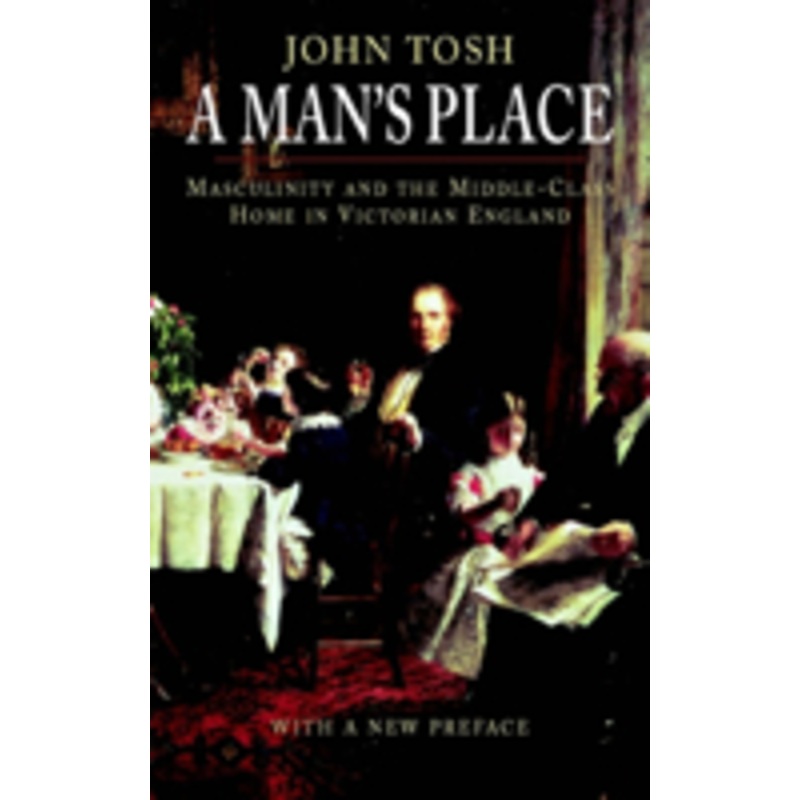 a man’s place: masculinity and the middle-class home in victorian england