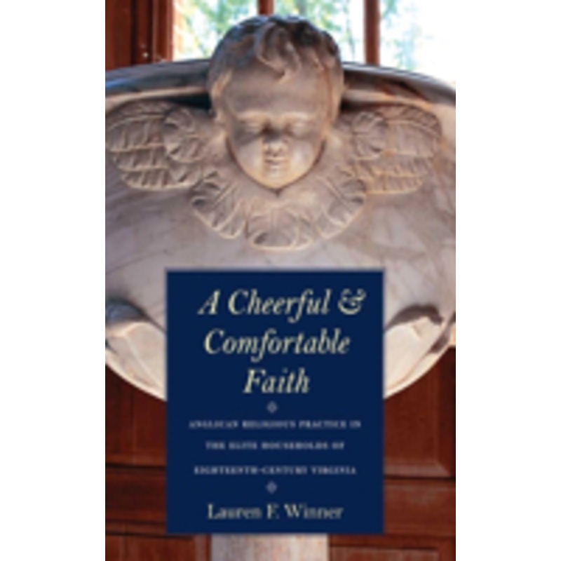 cheerful and comfortable faith: anglican religious practice in the elite households of eighteenth-century virginia