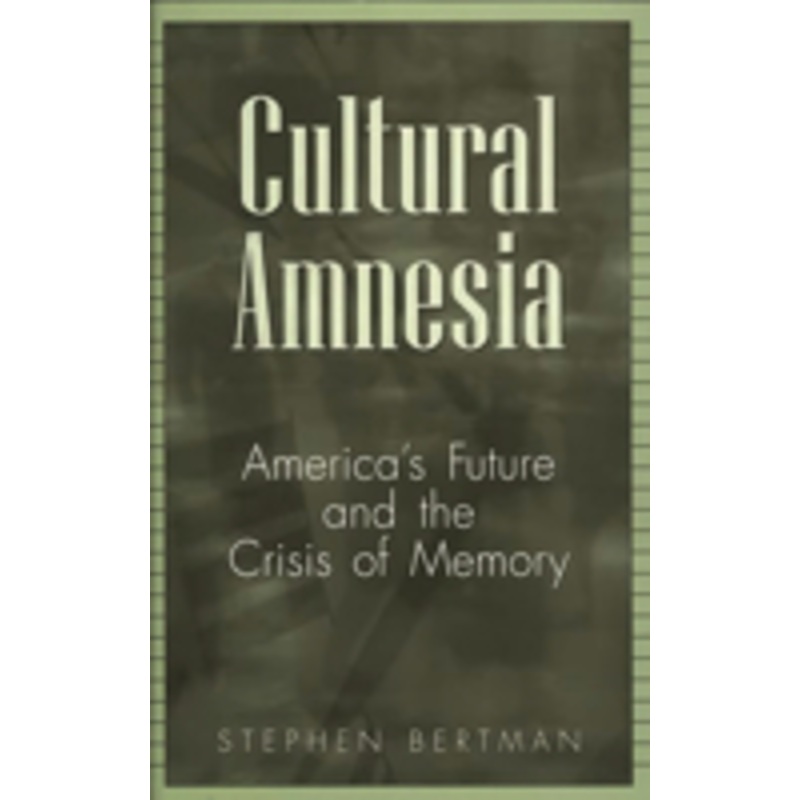 cultural amnesia: america’s future and the crisis of memory